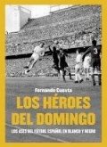 Los héroes del domingo : los ases del fútbol español en blanco y negro Los héroes del domingo : los ases del fútbol español en blanco y negro