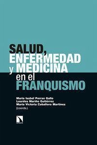 Salud, enfermedad y medicina en el franquismo - Porras Gallo, María Isabel; Mariño Gutiérrez, Lourdes; Caballero Martínez, María Victoria