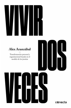 Vivir dos veces : transformación personal y organizacional basada en el modelo de los jesuitas - Aranzábal Mínguez, Álex