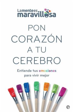 Pon corazón a tu cerebro : entiende tus emociones para vivir mejor - La Mente Es Maravillosa