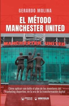 El Método Manchester United: Como Aplicar Con Éxito El Plan de Los Inventores del Marketing Deportivo En La Era de la Transformación Digital - Molina, Gerardo