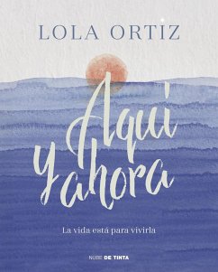 Aquí y ahora : la vida está para vivirla - Ortiz, Lola