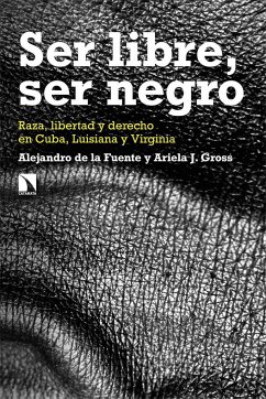 Ser libre, ser negro : raza, libertad y derecho en Cuba, Luisiana y Virginia - Fuente, Alejandro De La; Gross, Ariela J.