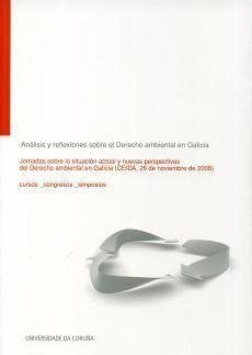 Análisis y reflexiones sobre el derecho ambiental en Galicia : Jornadas sobre la Situación Actual y Nuevas Perspectivas del Derecho Ambiental en Galicia : celebrado en Ceida, A Coruña, del 26 de noviembre de 2008 - Jornadas sobre la Situación Actual y Nuevas Perspectivas del Derecho Ambiental en Galicia; Nogueira López, Alba . . . [et al.