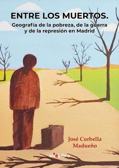 Entre los muertos : geografía de la pobreza, de la guerra y de la represión en Madrid - Corbella Madueño, José