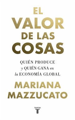 El valor de las cosas : quién produce y quién gana en la economía global - González Férriz, Ramón; Mazzucato, Mariana