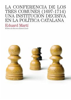 La Conferencia de los Tres Comunes (1697-1714) : una institución decisiva en la política catalana - Martí Fraga, Eduard