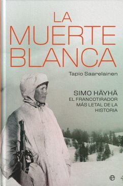 La muerte blanca : Simo Häyhä, el francotirador más letal de la historia - Saarelainen, Tapio A. M.