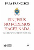 Sin Jesús no podemos hacer nada : ser misioneros en el mundo de hoy Sin Jesús no podemos hacer nada : ser misioneros en el mundo de hoy