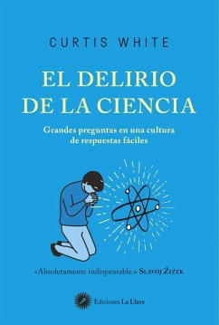 El delirio de la ciencia : grandes preguntas en una cultura de respuestas fáciles - White, Curtis; Vidal Aparicio, Mar