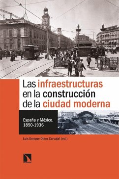 Las infraestructuras en la construcción de la ciudad moderna : España y México, 1850-1936 - Otero Carvajal, Luis Enrique