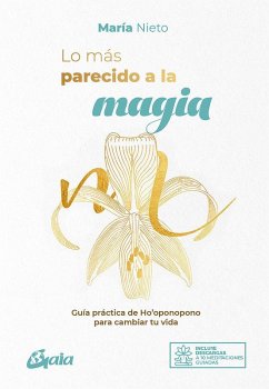 Lo más parecido a la magia : guía práctica de ho'oponopono para cambiar tu vida - Nieto Barona, María