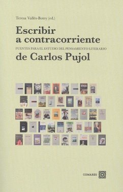 Escribir a contracorriente : fuentes para el estudio del pensamiento literario de Carlos Pujol - Vallès Botey, Teresa