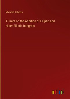 A Tract on the Addition of Elliptic and Hiper-Elliptic Integrals - Roberts, Michael