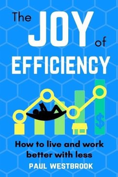 The Joy of Efficiency: How to Live and Work Better With Less - Westbrook, Paul