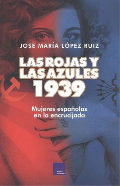 Las rojas y las azules : 1939 : mujeres españolas en la encrucijada - López Ruiz, José María