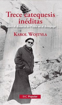 Trece catequesis inéditas : sobre el discurso de Pablo en el Areópago - Juan Pablo Ii, Papa; Richi Alberti, Gabriel; Wojtyla, Karol