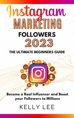 Instagram Marketing Followers 2023 The Ultimate Beginners Guide Become a Real Influencer and Boost your Followers to Millions (KELLY LEE, #3) (eBook, ePUB) - Lee, Kelly