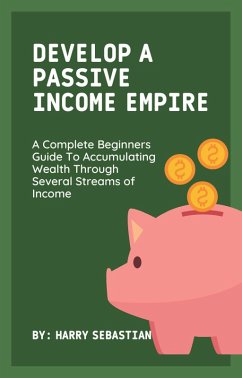 Develop A Passive Income Empire: A Complete Beginners Guide To Accumulating Wealth Through Several Streams of Income (eBook, ePUB) - Sebastian, Harry