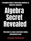 Algebra Secret Revealed Complete Guide to Mastering Solutions to Algebraic Equations (eBook, ePUB) Algebra Secret Revealed Complete Guide to Mastering Solutions to Algebraic Equations (eBook, ePUB)