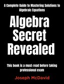 Algebra Secret RevealedComplete Guide to Mastering Solutions to Algebraic Equations (eBook, ePUB)