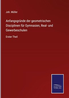 Anfangsgründe der geometrischen Disciplinen für Gymnasien, Real- und Gewerbeschulen - Müller, Joh.