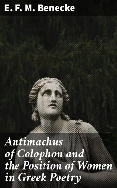 Antimachus of Colophon and the Position of Women in Greek Poetry (eBook, ePUB) - Benecke, E. F. M.