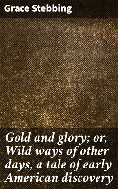 Gold and glory; or, Wild ways of other days, a tale of early American discovery (eBook, ePUB) - Stebbing, Grace