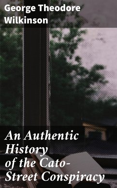 An Authentic History of the Cato-Street Conspiracy (eBook, ePUB) - Wilkinson, George Theodore