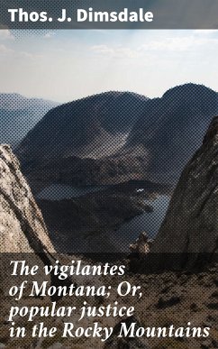 The vigilantes of Montana; Or, popular justice in the Rocky Mountains (eBook, ePUB) - Dimsdale, Thos. J.
