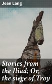Stories from the Iliad; Or, the siege of Troy (eBook, ePUB)