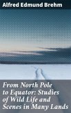 From North Pole to Equator: Studies of Wild Life and Scenes in Many Lands (eBook, ePUB)