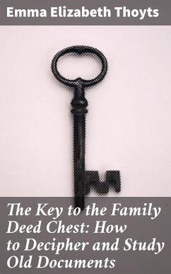 The Key to the Family Deed Chest: How to Decipher and Study Old Documents (eBook, ePUB) - Thoyts, Emma Elizabeth