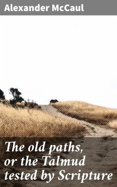 The old paths, or the Talmud tested by Scripture (eBook, ePUB) - Mccaul, Alexander