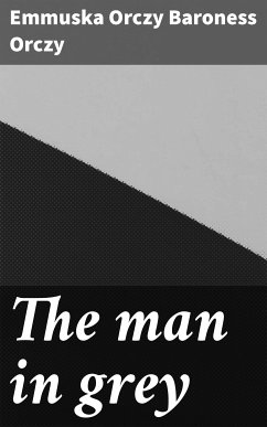 The man in grey (eBook, ePUB) - Orczy, Emmuska Orczy Baroness