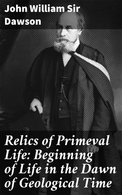 Relics of Primeval Life: Beginning of Life in the Dawn of Geological Time (eBook, ePUB) - Dawson, John William Sir