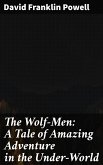 The Wolf-Men: A Tale of Amazing Adventure in the Under-World (eBook, ePUB)