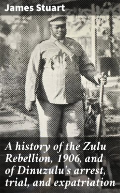 A history of the Zulu Rebellion, 1906, and of Dinuzulu's arrest, trial, and expatriation (eBook, ePUB) - Stuart, James