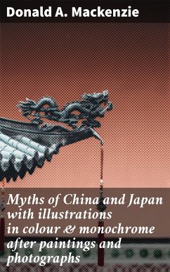 Myths of China and Japan with illustrations in colour & monochrome after paintings and photographs (eBook, ePUB) - Mackenzie, Donald A.