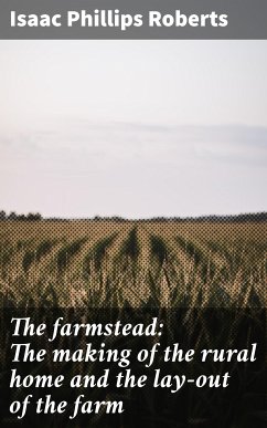 The farmstead: The making of the rural home and the lay-out of the farm (eBook, ePUB) - Roberts, Isaac Phillips