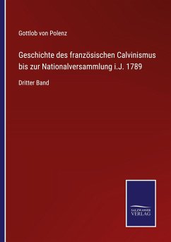 Geschichte des französischen Calvinismus bis zur Nationalversammlung i.J. 1789 - Polenz, Gottlob Von