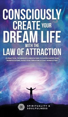 Consciously Create Your Dream Life with the Law Of Attraction - And Soulfulness, Spirituality