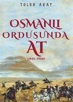 Osmanli Ordusunda At 1856-1908 - Akay, Tolga