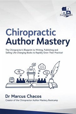 Author Mastery - The Chiropractor's Blueprint to Writing, Publishing and Selling Life-Changing Books to Rapidly Grow Their Practice! (eBook, ePUB) - Chacos, Marcus