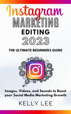 Cover Instagram Marketing Editing 2023 the Ultimate Beginners Guide Images, Videos, and Sounds to Boost your Social Media Marketing Growth (KELLY LEE, #5) (eBook, ePUB)
