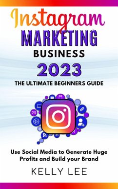 Cover Instagram Marketing Business 2023 the Ultimate Beginners Guide Use Social Media to Generate Huge Profits and Build Your Brand (KELLY LEE, #4) (eBook, ePUB)