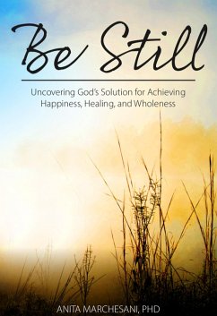 Be Still: Uncovering God's Solution for Achieving Happiness, Healing, and Wholeness (eBook, ePUB) - Marchesani, Anita