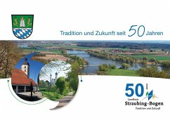 Tradition und Zukunft seit 50 Jahren Landkreis Straubing-Bogen - Scheubner, Herbert