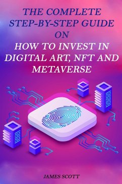 The Complete Step-By-Step Guide on How to Invest in Digital Art, NFT and Metaverse (eBook, ePUB) - Scott, James