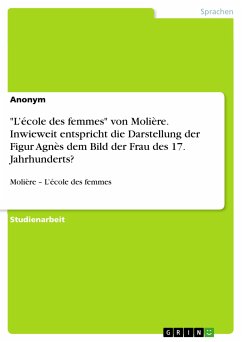 &quote;L&quote;école des femmes&quote; von Molière. Inwieweit entspricht die Darstellung der Figur Agnès dem Bild der Frau des 17. Jahrhunderts? (eBook, PDF)